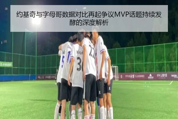 约基奇与字母哥数据对比再起争议MVP话题持续发酵的深度解析