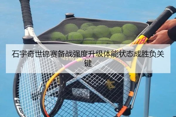 石宇奇世锦赛备战强度升级体能状态成胜负关键